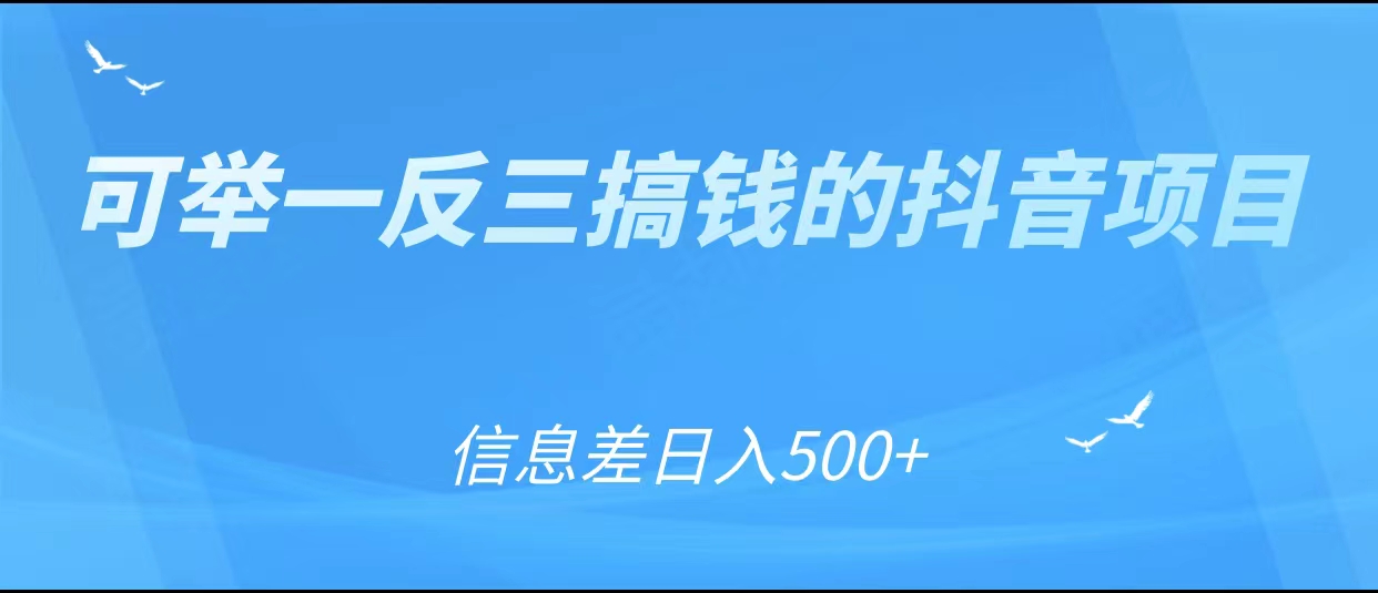 可举一反三搞钱的抖音项目，利用信息差日入500+-副业宇宙