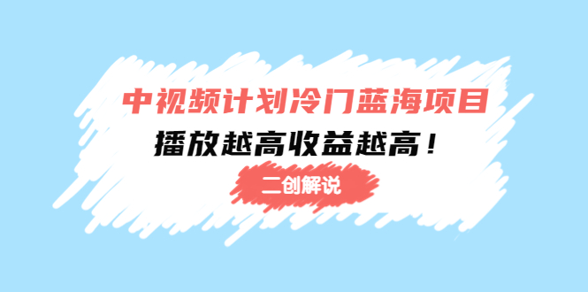 中视频计划冷门蓝海项目【二创解说】陪跑课程：播放越高收益越高-副业宇宙