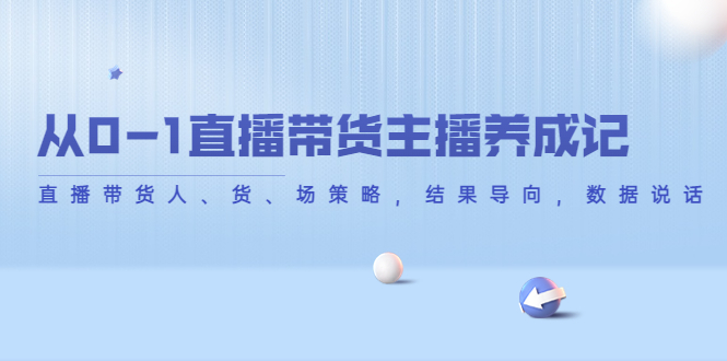 从0-1直播带货主播养成记，直播带货人、货、场策略，结果导向，数据说话-副业宇宙