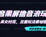 抖音黑屏撸音浪玩法：野人美女村花，丑妻玩法素材统统有【教程+素材】-副业宇宙