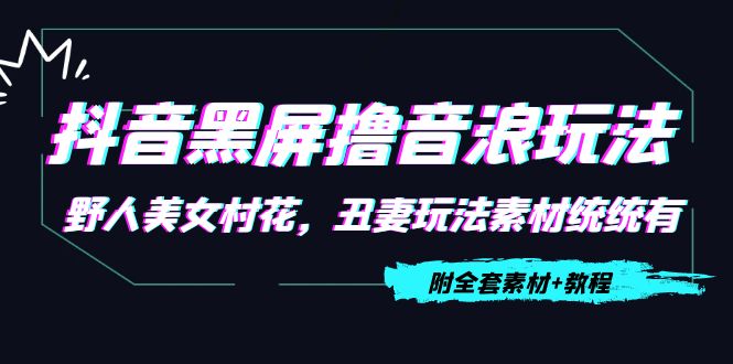 抖音黑屏撸音浪玩法：野人美女村花，丑妻玩法素材统统有【教程+素材】-副业宇宙