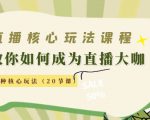 直播核心玩法:教你如何成为直播大咖,各种核心玩法(20节课)-副业宇宙