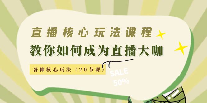 直播核心玩法：教你如何成为直播大咖，各种核心玩法（20节课）-副业宇宙
