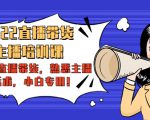 2022直播带货-主播培训课：入局直播带货，熟悉主播话术，小白专用-副业宇宙