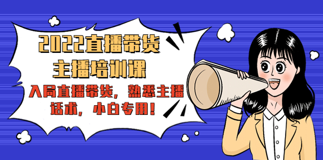 2022直播带货-主播培训课：入局直播带货，熟悉主播话术，小白专用-副业宇宙
