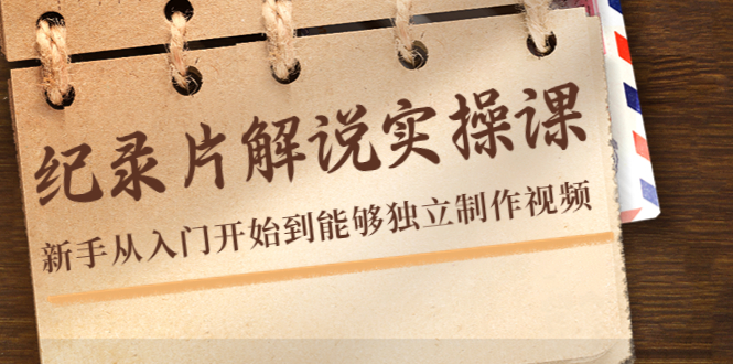 纪录片解说实操课，新手从入门开始到能够独立制作视频（22节课）-副业宇宙