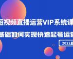 2022短视频直播运营VIP系统课：零基础如何实现快速起号运营（价值2999元）-副业宇宙