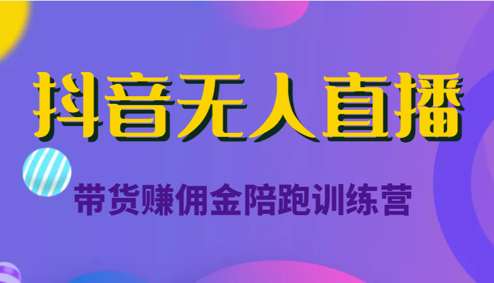 抖音无人直播带货赚佣金陪跑训练营（价值6980元）-副业宇宙