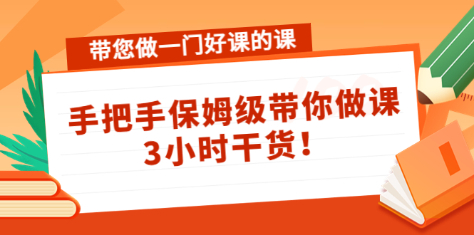 带您做一门好课的课：手把手保姆级带你做课，3小时干货-副业宇宙
