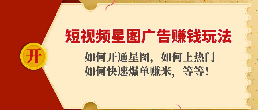 短视频星图广告赚钱玩法：如何开通，如何上热门，如何快速爆单赚米！-副业宇宙