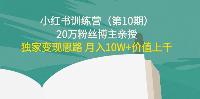 小红书训练营（第10期）20万粉丝博主亲授：独家变现思路 月入10W+价值上千-副业宇宙
