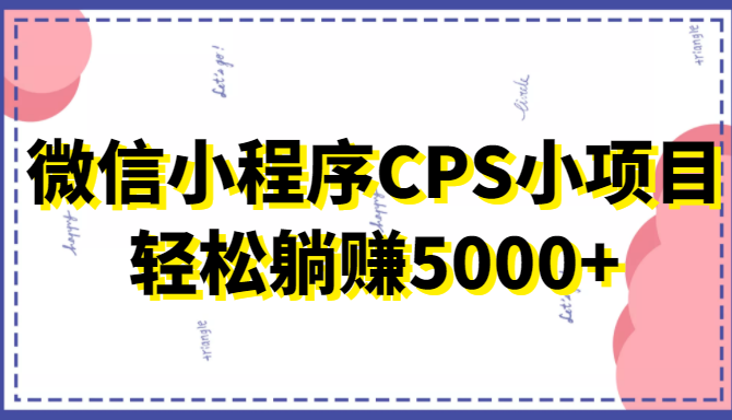 微信小程序CPS小项目，有微信就能做，轻松上手躺赚5000+-副业宇宙