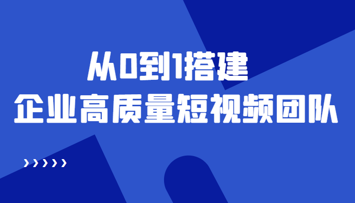 老板必学12节课，教你从0到1搭建企业高质量短视频团队，解决你的搭建难题-副业宇宙
