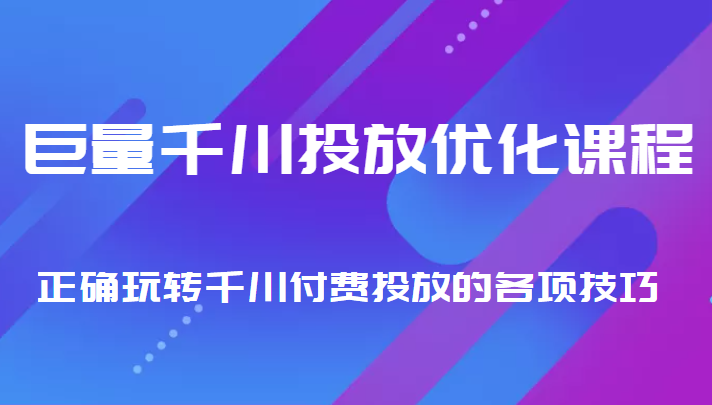 巨量千川投放优化课程 正确玩转千川付费投放的各项技巧-副业宇宙