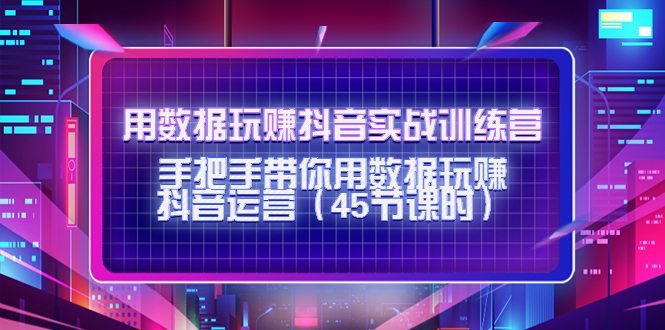 用数据玩赚抖音实战训练营：手把手带你用数据玩赚抖音运营-副业宇宙