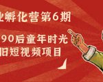 副业孵化营第6期:80/90后童年时光怀旧短视频项目-副业宇宙