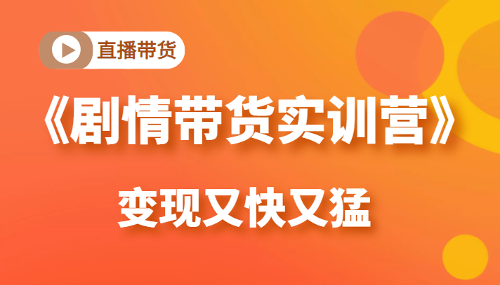 《剧情带货实训营》目前最好的直播带货方式，变起现来是又快又猛（价值980元）-副业宇宙