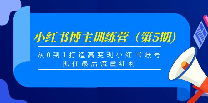 小红书博主训练营（第5期)，从0到1打造高变现小红书账号，抓住最后流量红利-副业宇宙