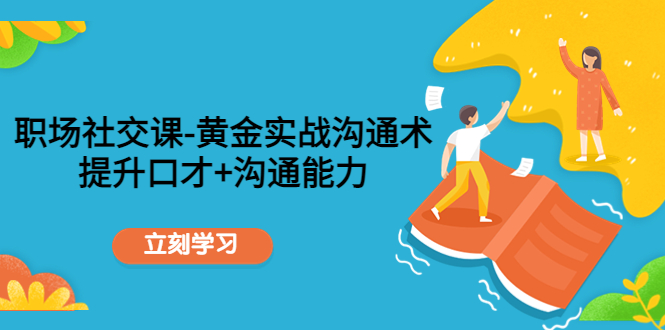 职场社交课：黄金实战沟通术，提升口才+沟通能力-副业宇宙