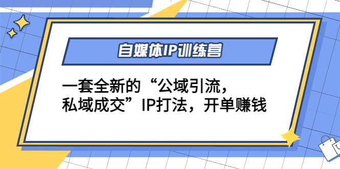 自媒体IP训练营(12+13期)，一套全新的“公域引流，私域成交”IP打法 开单赚钱-副业宇宙