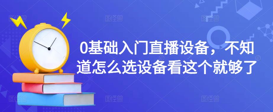 0基础入门直播设备，不知道怎么选设备看这个就够了-副业宇宙