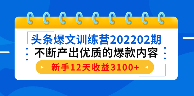 头条爆文训练营202202期，不断产出优质的爆款内容，新手12天收益3100+-副业宇宙