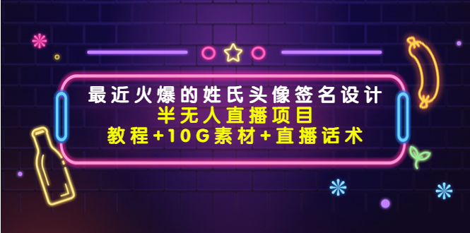 最近火爆的姓氏头像签名设计半无人直播项目（教程+10G素材+直播话术）-副业宇宙