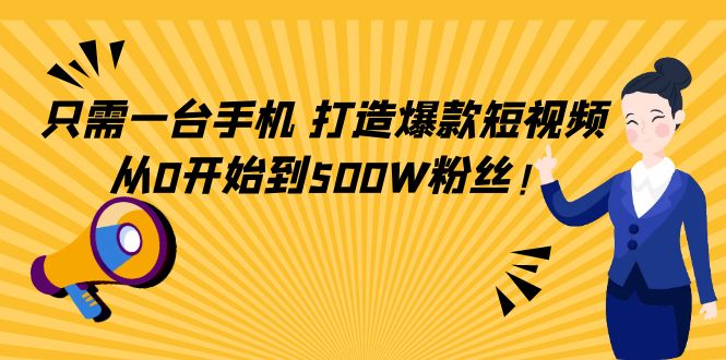 只需一台手机，轻松打造爆款短视频，从0开始到500W粉丝-副业宇宙
