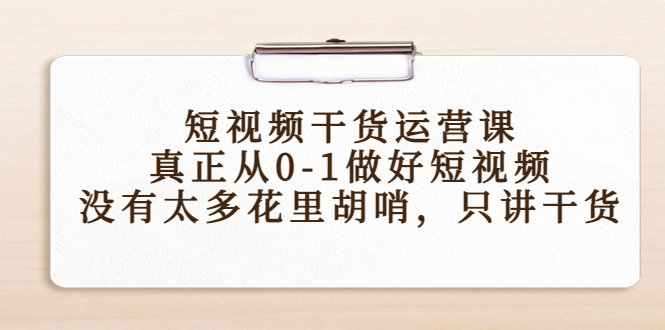 短视频干货运营课，真正从0-1做好短视频，没有太多花里胡哨，只讲干货-副业宇宙