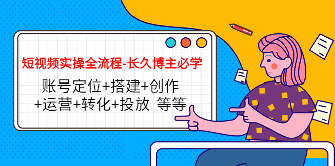 短视频实操全流程-长久博主必学：账号定位+搭建+创作+运营+转化+投放 等等-副业宇宙