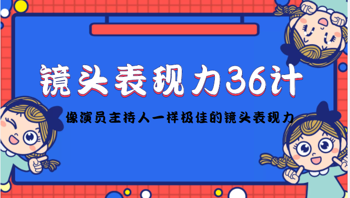 镜头表现力36计，做到像演员主持人这些职业的人一样，拥有极佳的镜头表现力-副业宇宙