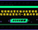 2022短视频运营实操训练营课程，提升短视频运营技巧+直播间带货技巧-副业宇宙