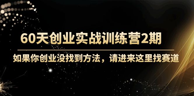 60天创业实战训练营2期：如果你创业没找到方法，进来这里找赛道-价值3000元-副业宇宙
