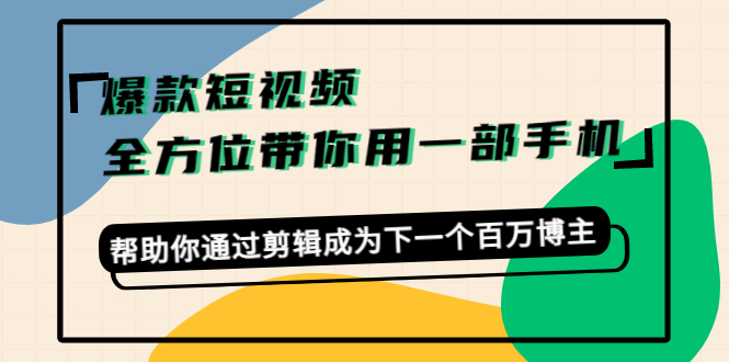 爆款短视频，全方位带你用一部手机，帮助你通过剪辑成为下一个百万博主-副业宇宙