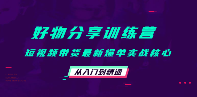 好物分享训练营：短视频带货最新爆单实战核心，从入门到精通-副业宇宙