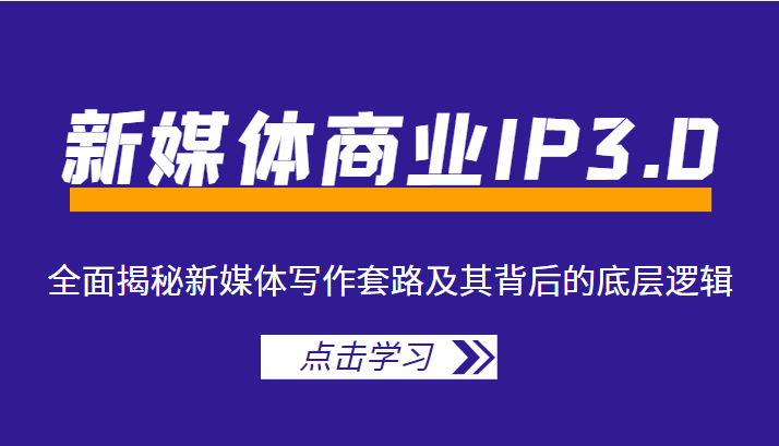 新媒体商业IP3.0，全面揭秘新媒体写作套路及其背后的底层逻辑（价值1299元）-副业宇宙