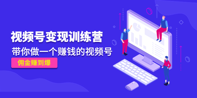 《视频号变现训练营》带你做一个赚钱的视频号，佣金赚到爆-副业宇宙