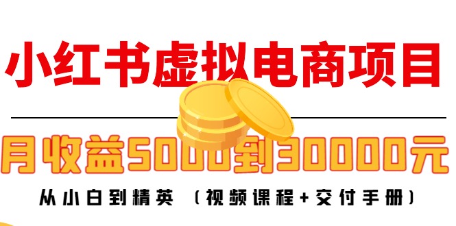 小红书虚拟电商项目：从小白到精英 月收益5000到30000 (视频课程+交付手册)-副业宇宙