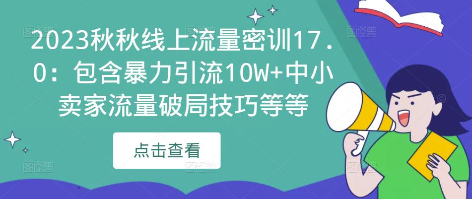 2023秋秋线上流量密训17.0：包含暴力引流10W+中小卖家流量破局技巧等等-副业宇宙
