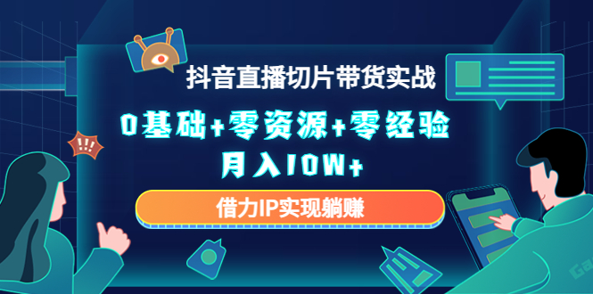 2023抖音直播切片带货实战，0基础+零资源+零经验 月入10W+借力IP实现躺赚-副业宇宙