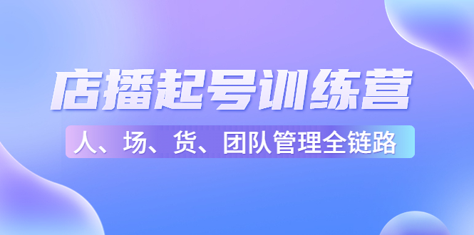 店播起号训练营：帮助更多直播新人快速开启和度过起号阶段（16节）-副业宇宙
