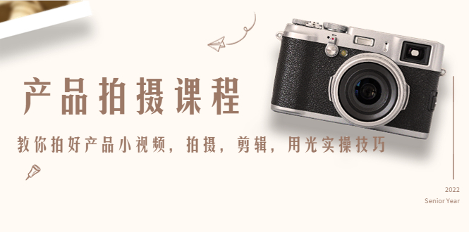 产品拍摄课程，教你拍好产品小视频，拍摄，剪辑，用光实操技巧-副业宇宙