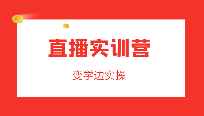 直播实训营，变学边实操，成为运营型主播，拉动直播间人气-副业宇宙