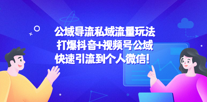 公域导流私域流量玩法：打爆抖音+视频号公域，快速引流到个人微信！-副业宇宙