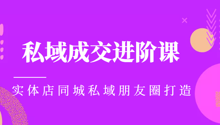 实体同城获客必学私域成交进阶课，实体店同城私域朋友圈打造-副业宇宙