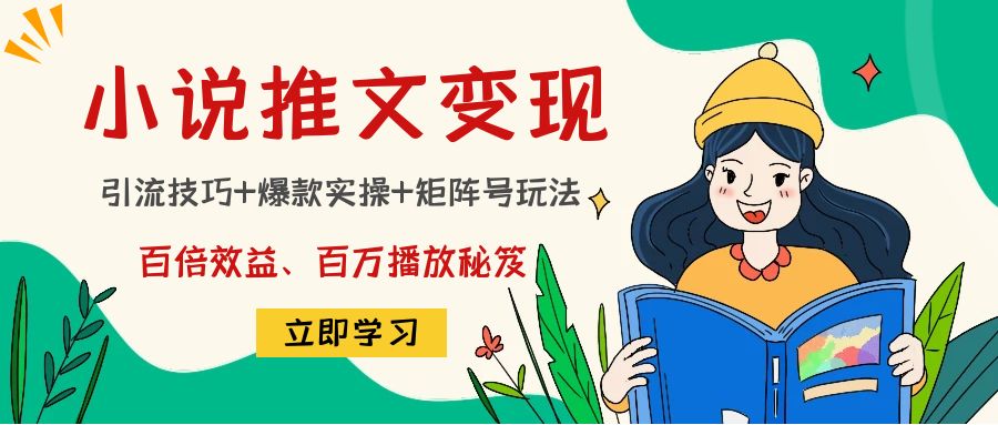 小说推文训练营：引流技巧+爆款实操+矩阵号玩法，百倍效益、百万播放秘笈-副业宇宙