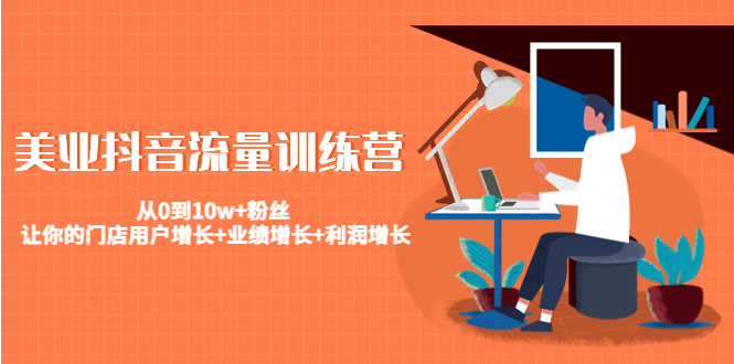 美业抖音流量训练营：从0到10w+粉丝 让你的门店用户增长+业绩增长+利润增长-副业宇宙
