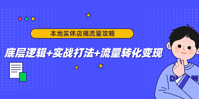 本地实体店搞流量攻略：底层逻辑+实战打法+流量转化变现-副业宇宙