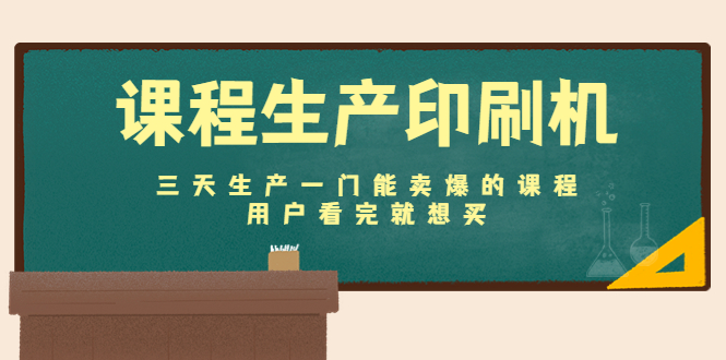课程生产印刷机：三天生产一门能卖爆的课程，用户看完就想买-副业宇宙