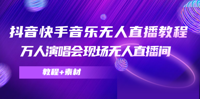 抖音快手音乐无人直播教程，万人演唱会现场无人直播间（教程+素材）-副业宇宙